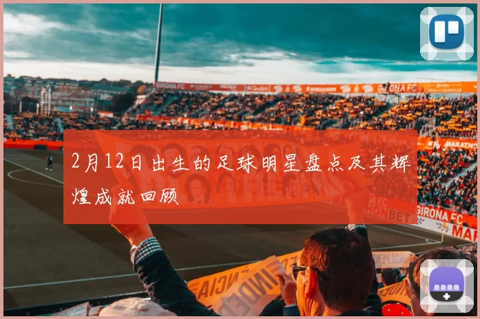 2月12日出生的足球明星盘点及其辉煌成就回顾