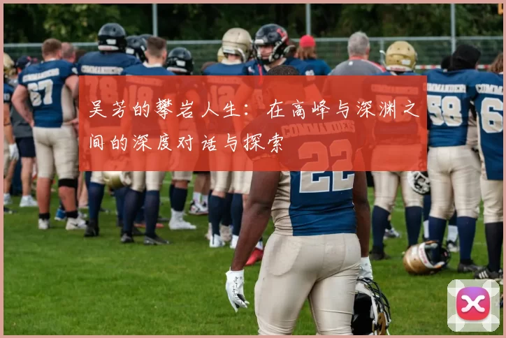 吴芳的攀岩人生：在高峰与深渊之间的深度对话与探索