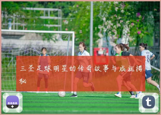 三圣足球明星的传奇故事与成就揭秘
