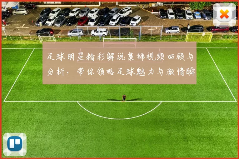 足球明星精彩解说集锦视频回顾与分析，带你领略足球魅力与激情瞬间