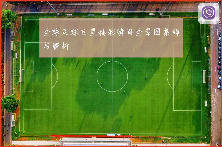 全球足球巨星精彩瞬间全景图集锦与解析