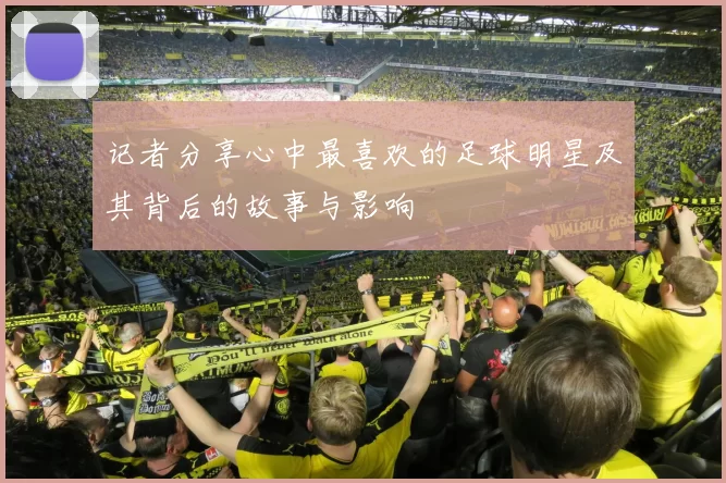 记者分享心中最喜欢的足球明星及其背后的故事与影响