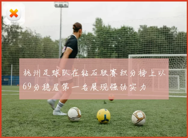杭州足球队在钻石联赛积分榜上以69分稳居第一名展现强劲实力