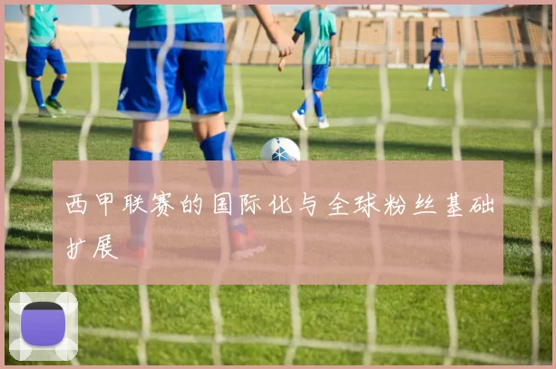 西甲联赛的国际化与全球粉丝基础扩展