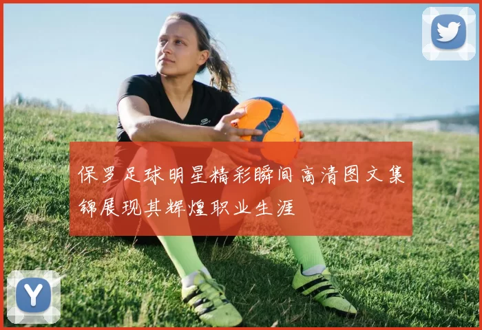 保罗足球明星精彩瞬间高清图文集锦展现其辉煌职业生涯