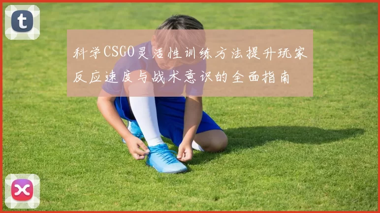 科学CSGO灵活性训练方法提升玩家反应速度与战术意识的全面指南